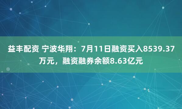 益丰配资 宁波华翔：7月11日融资买入8539.37万元，融资融券余额8.63亿元