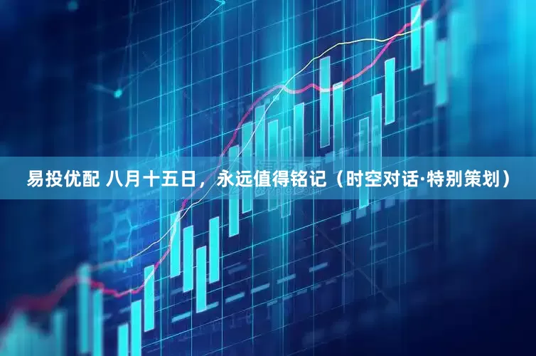 易投优配 八月十五日，永远值得铭记（时空对话·特别策划）