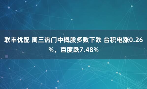 联丰优配 周三热门中概股多数下跌 台积电涨0.26%，百度跌7.48%